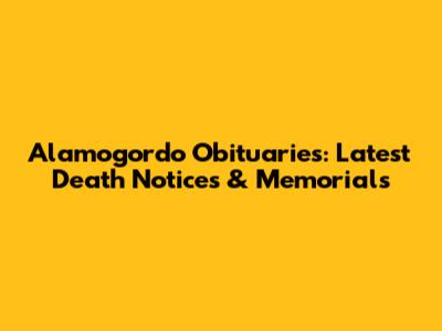 Alamogordo Obituaries: Latest Death Notices & Memorials