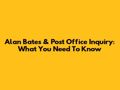 Alan Bates & Post Office Inquiry: What You Need To Know