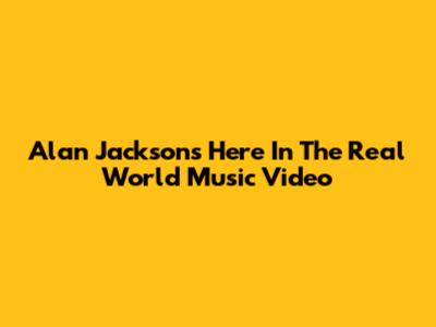 Alan Jackson's "Here In The Real World" Music Video