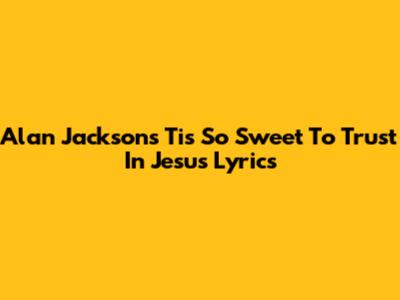 Alan Jackson's 'Tis So Sweet To Trust In Jesus' Lyrics
