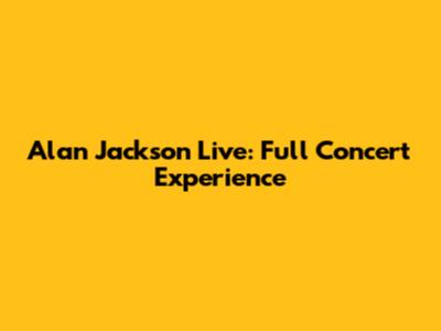 Alan Jackson Live: Full Concert Experience