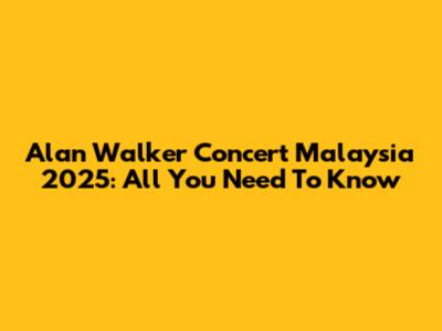 Alan Walker Concert Malaysia 2025: All You Need To Know