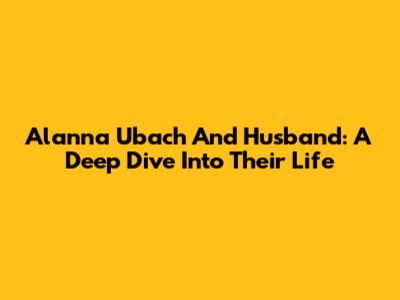 Alanna Ubach And Husband: A Deep Dive Into Their Life