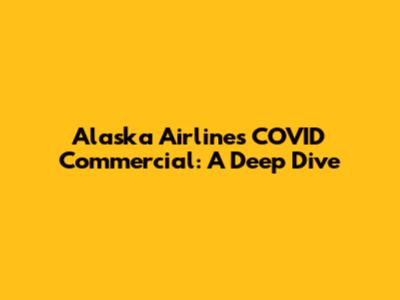 Alaska Airlines COVID Commercial: A Deep Dive