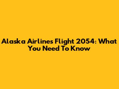 Alaska Airlines Flight 2054: What You Need To Know