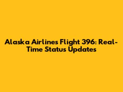 Alaska Airlines Flight 396: Real-Time Status Updates