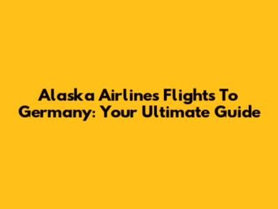 Alaska Airlines Flights To Germany: Your Ultimate Guide