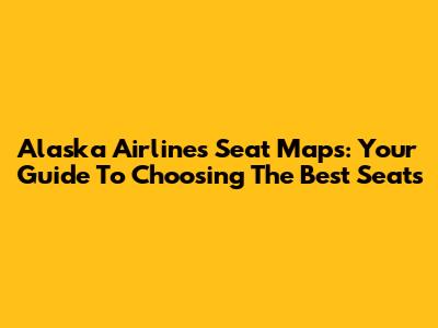 Alaska Airlines Seat Maps: Your Guide To Choosing The Best Seats