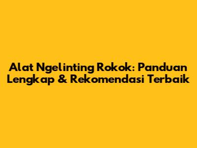 Alat Ngelinting Rokok: Panduan Lengkap & Rekomendasi Terbaik