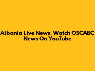 Albania Live News: Watch OSCABC News On YouTube