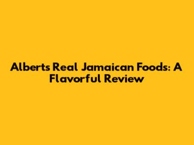 Albert's Real Jamaican Foods: A Flavorful Review