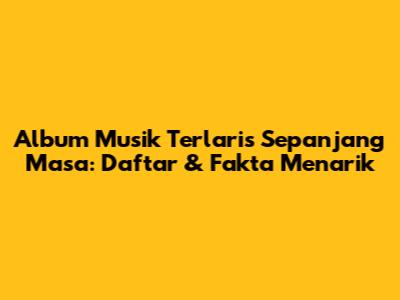 Album Musik Terlaris Sepanjang Masa: Daftar & Fakta Menarik