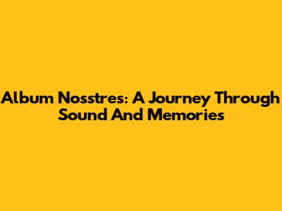 Album Nosstres: A Journey Through Sound And Memories