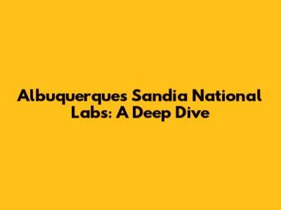 Albuquerque's Sandia National Labs: A Deep Dive
