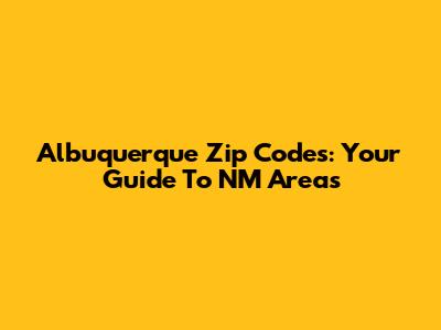 Albuquerque Zip Codes: Your Guide To NM Areas
