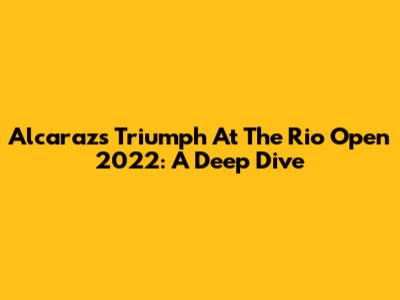 Alcaraz's Triumph At The Rio Open 2022: A Deep Dive