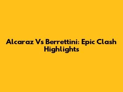 Alcaraz Vs Berrettini: Epic Clash Highlights