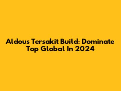 Aldous Tersakit Build: Dominate Top Global In 2024