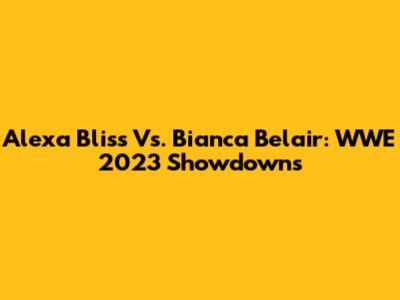 Alexa Bliss Vs. Bianca Belair: WWE 2023 Showdowns