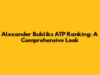 Alexander Bublik's ATP Ranking: A Comprehensive Look