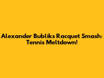 Alexander Bublik's Racquet Smash: Tennis Meltdown!