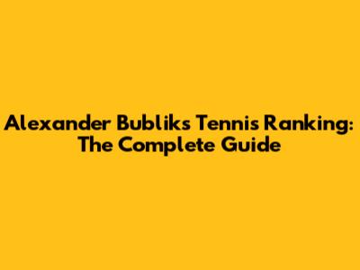 Alexander Bublik's Tennis Ranking: The Complete Guide