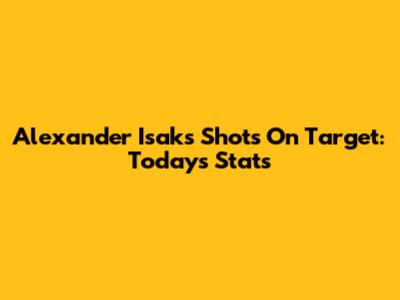 Alexander Isak's Shots On Target: Today's Stats