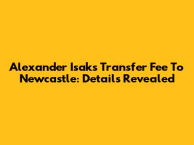Alexander Isak's Transfer Fee To Newcastle: Details Revealed