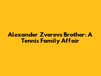 Alexander Zverev's Brother: A Tennis Family Affair