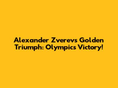 Alexander Zverev's Golden Triumph: Olympics Victory!