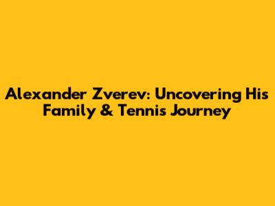 Alexander Zverev: Uncovering His Family & Tennis Journey