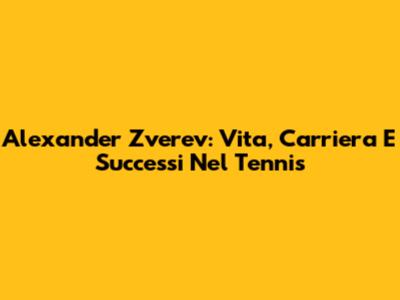 Alexander Zverev: Vita, Carriera E Successi Nel Tennis