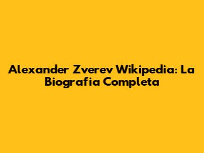 Alexander Zverev Wikipedia: La Biografia Completa