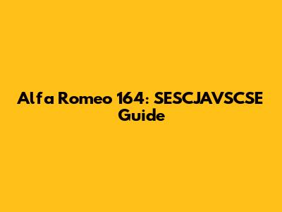 Alfa Romeo 164: SESCJAVSCSE Guide