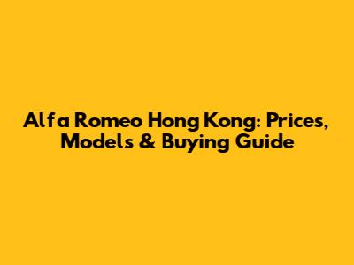 Alfa Romeo Hong Kong: Prices, Models & Buying Guide
