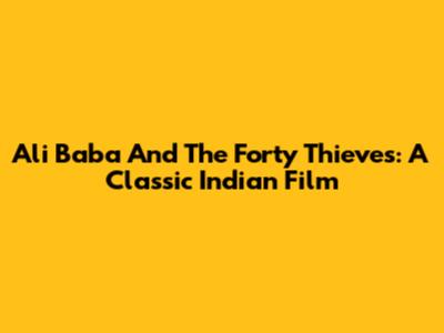 Ali Baba And The Forty Thieves: A Classic Indian Film