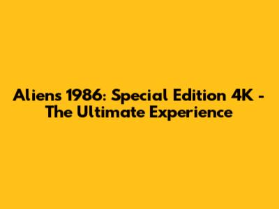Aliens 1986: Special Edition 4K - The Ultimate Experience