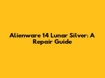 Alienware 14 Lunar Silver: A Repair Guide
