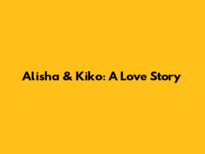 Alisha & Kiko: A Love Story