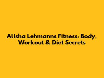 Alisha Lehmann's Fitness: Body, Workout & Diet Secrets