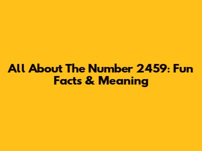 All About The Number 2459: Fun Facts & Meaning