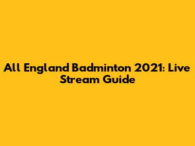All England Badminton 2021: Live Stream Guide