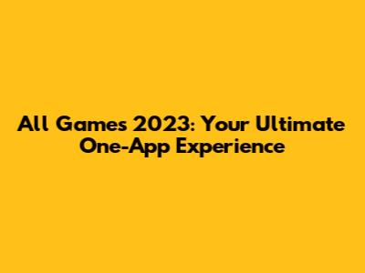 All Games 2023: Your Ultimate One-App Experience