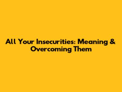 All Your Insecurities: Meaning & Overcoming Them