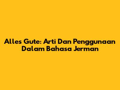 Alles Gute: Arti Dan Penggunaan Dalam Bahasa Jerman