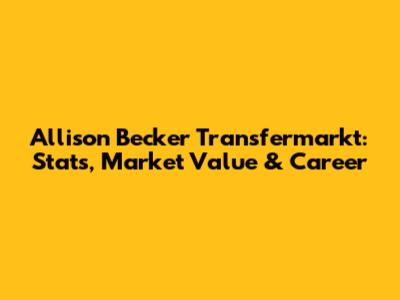 Allison Becker Transfermarkt: Stats, Market Value & Career