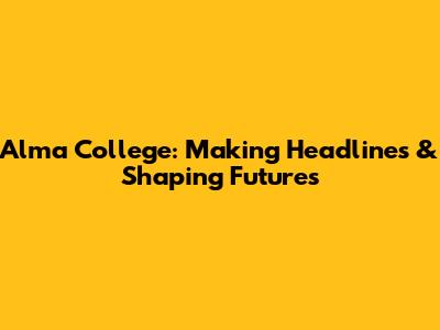 Alma College: Making Headlines & Shaping Futures