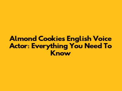 Almond Cookie's English Voice Actor: Everything You Need To Know
