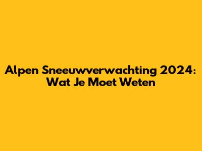 Alpen Sneeuwverwachting 2024: Wat Je Moet Weten