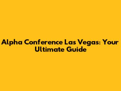 Alpha Conference Las Vegas: Your Ultimate Guide